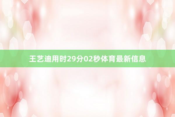王艺迪用时29分02秒体育最新信息