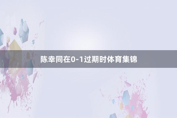 陈幸同在0-1过期时体育集锦