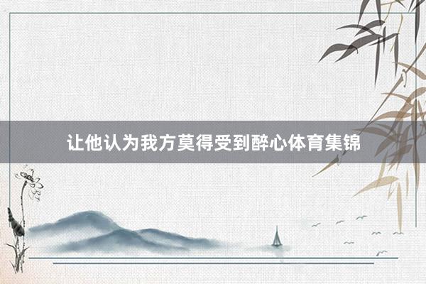 让他认为我方莫得受到醉心体育集锦