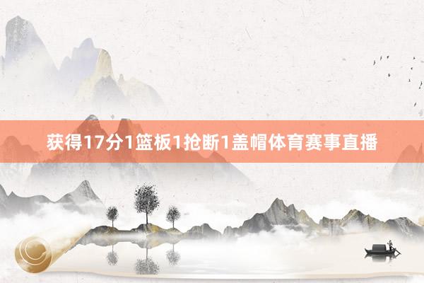 获得17分1篮板1抢断1盖帽体育赛事直播