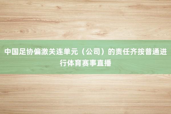 中国足协偏激关连单元（公司）的责任齐按普通进行体育赛事直播