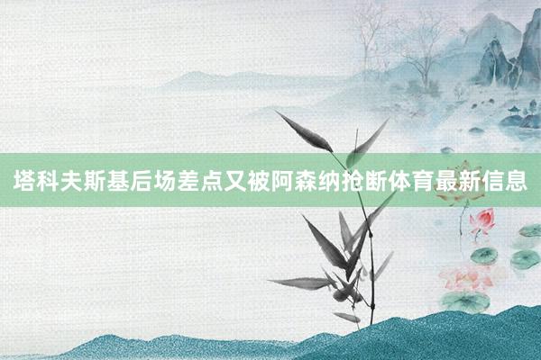 塔科夫斯基后场差点又被阿森纳抢断体育最新信息
