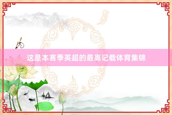 这是本赛季英超的最高记载体育集锦