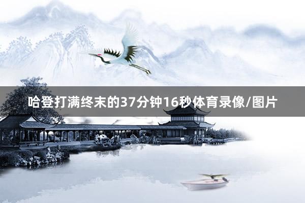 哈登打满终末的37分钟16秒体育录像/图片