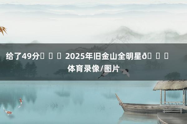 给了49分			2025年旧金山全明星🌟    体育录像/图片